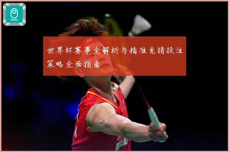 世界杯赛事全解析与精准竞猜投注策略全面指南