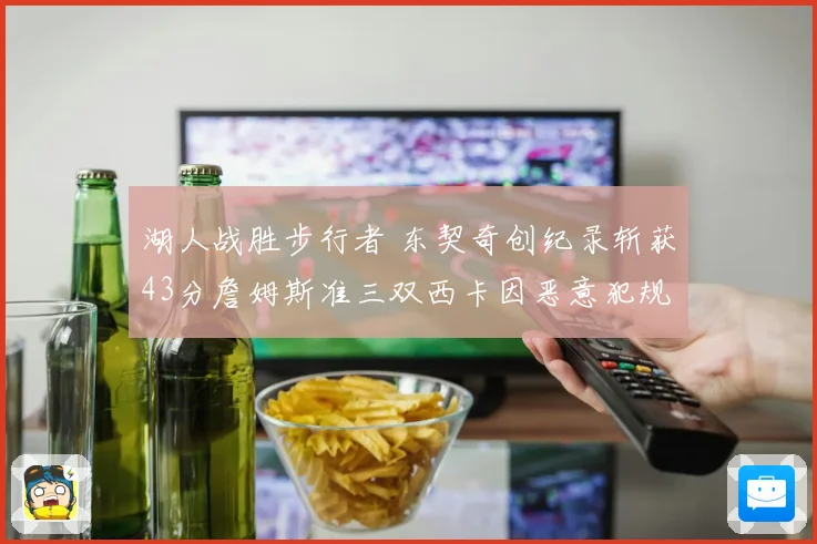 湖人战胜步行者 东契奇创纪录斩获43分詹姆斯准三双西卡因恶意犯规遭驱逐