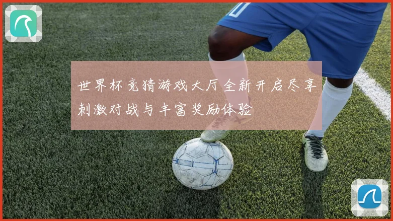 世界杯竞猜游戏大厅全新开启尽享刺激对战与丰富奖励体验