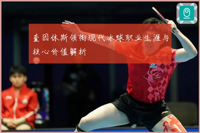奎因休斯领衔现代冰球职业生涯与核心价值解析