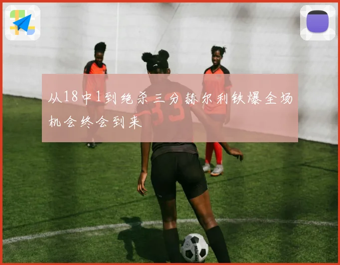 从18中1到绝杀三分赫尔利铁爆全场机会终会到来