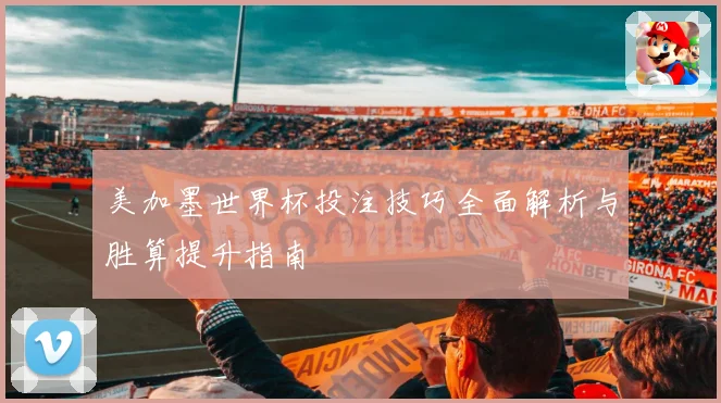 美加墨世界杯投注技巧全面解析与胜算提升指南