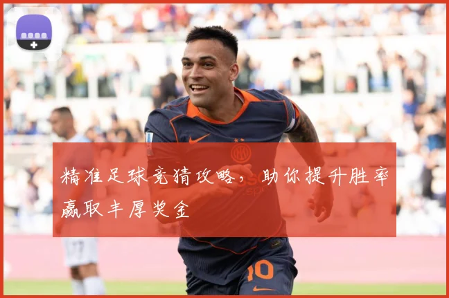 精准足球竞猜攻略，助你提升胜率赢取丰厚奖金