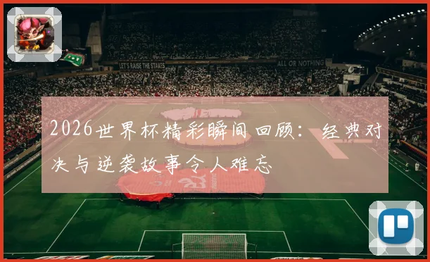 2026世界杯精彩瞬间回顾：经典对决与逆袭故事令人难忘