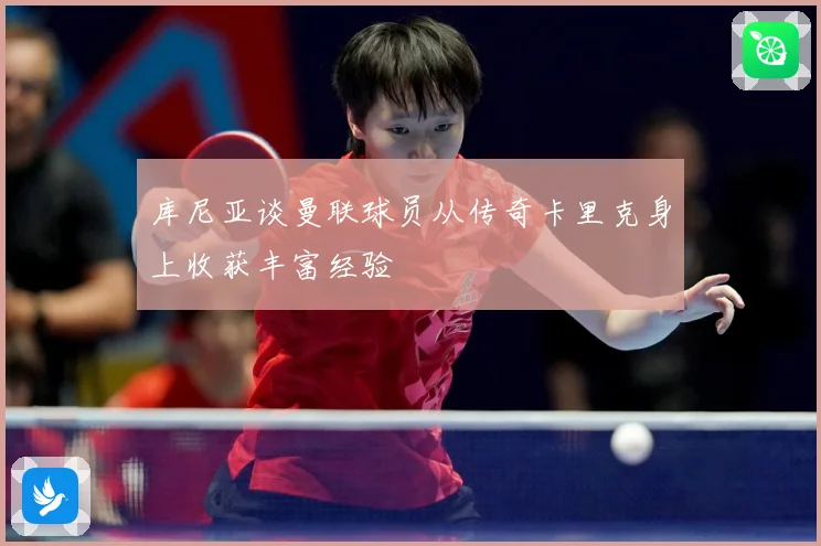 库尼亚谈曼联球员从传奇卡里克身上收获丰富经验
