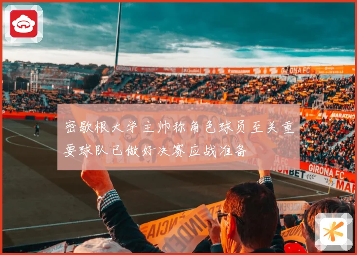 密歇根大学主帅称角色球员至关重要球队已做好决赛应战准备