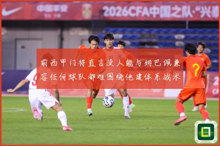 前西甲门将直言没人能与姆巴佩兼容任何球队都难围绕他建体系战术观察