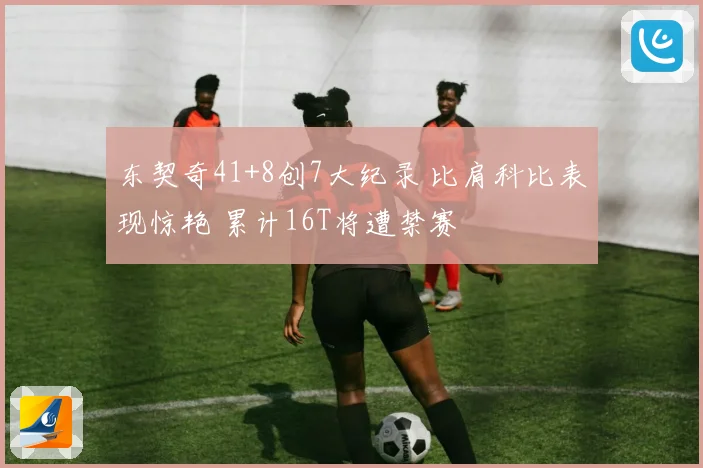东契奇41+8创7大纪录 比肩科比表现惊艳 累计16T将遭禁赛