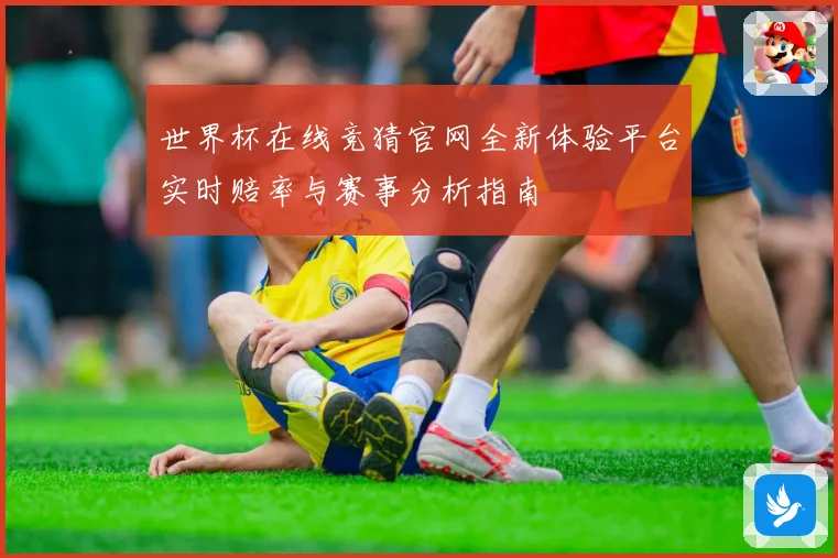 世界杯在线竞猜官网全新体验平台实时赔率与赛事分析指南