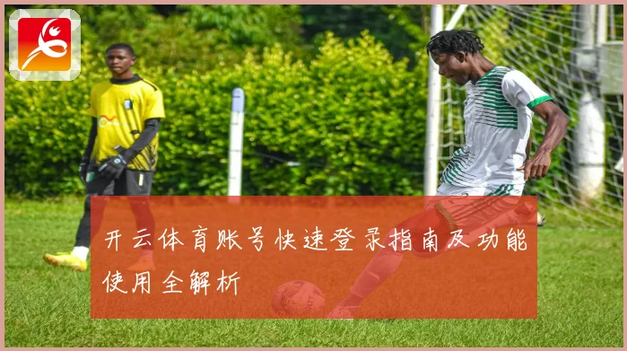 开云体育账号快速登录指南及功能使用全解析