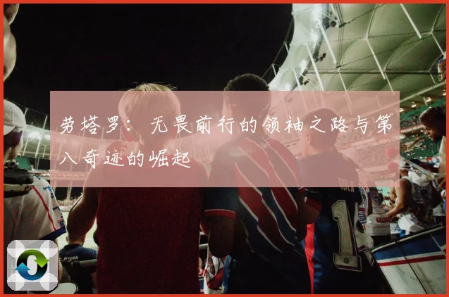 劳塔罗：无畏前行的领袖之路与第八奇迹的崛起
