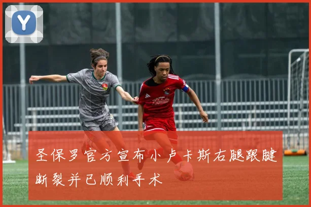 圣保罗官方宣布小卢卡斯右腿跟腱断裂并已顺利手术