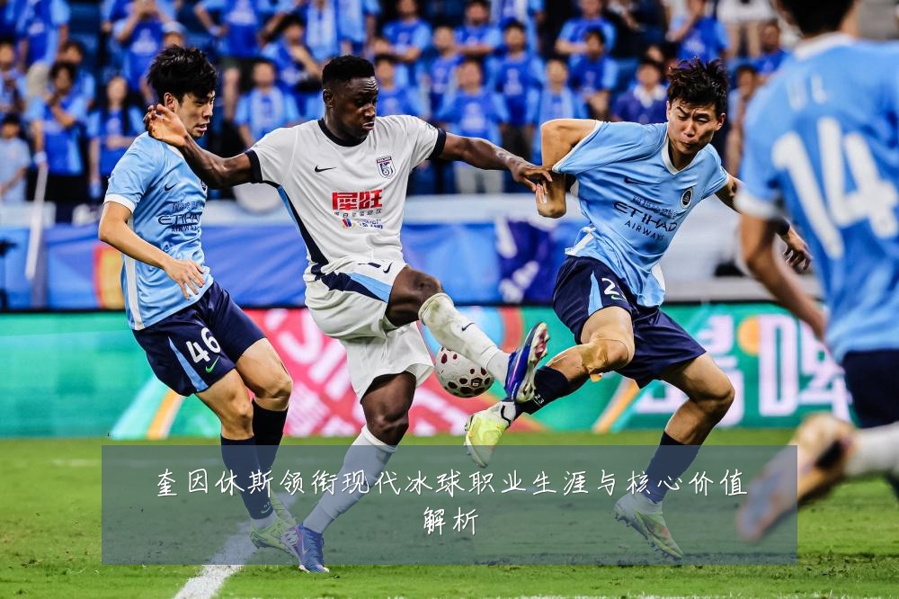 奎因休斯领衔现代冰球职业生涯与核心价值解析