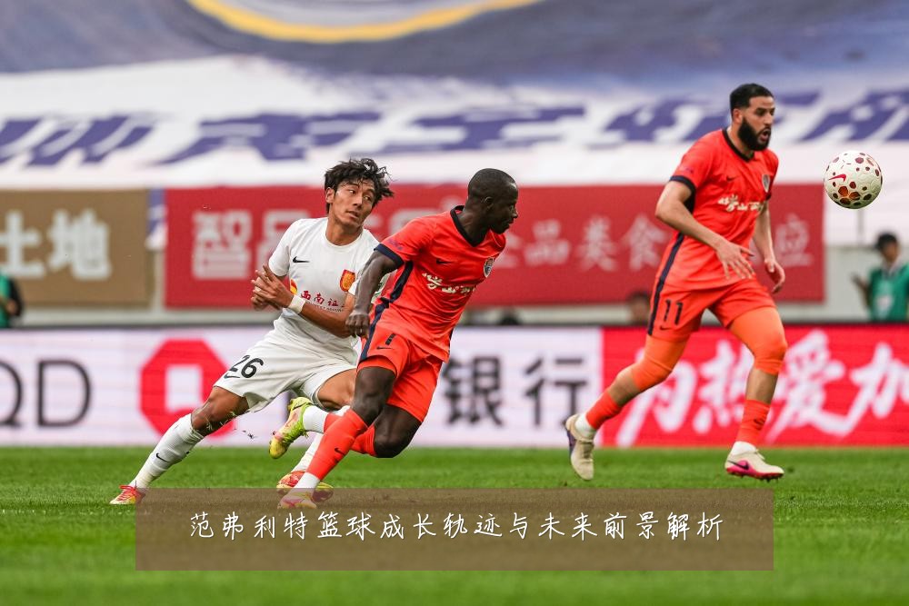 范弗利特篮球成长轨迹与未来前景解析
