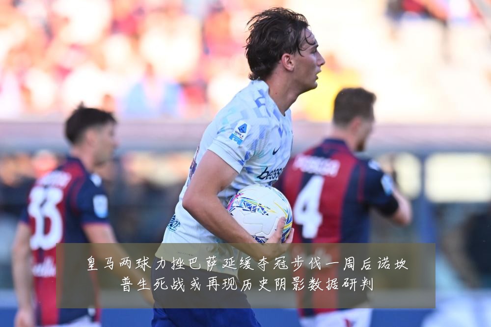 皇马两球力挫巴萨延缓夺冠步伐一周后诺坎普生死战或再现历史阴影数据研判