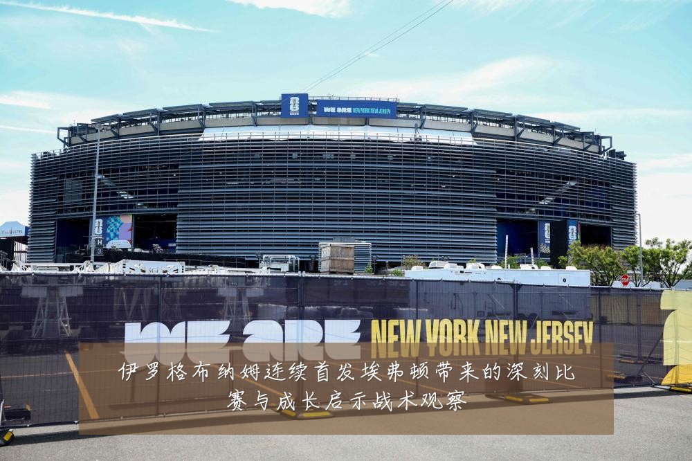 伊罗格布纳姆连续首发埃弗顿带来的深刻比赛与成长启示战术观察