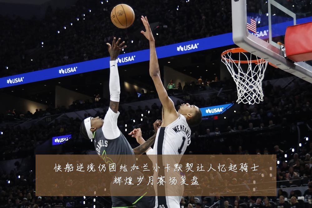 快船逆境仍团结加兰小卡默契让人忆起骑士辉煌岁月赛场复盘