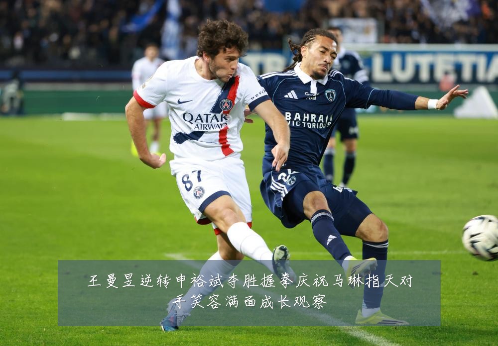 王曼昱逆转申裕斌夺胜握拳庆祝马琳指天对手笑容满面成长观察